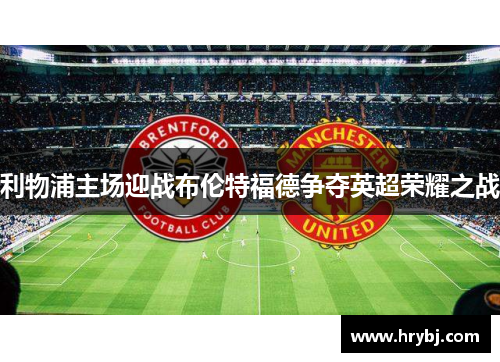 利物浦主场迎战布伦特福德争夺英超荣耀之战