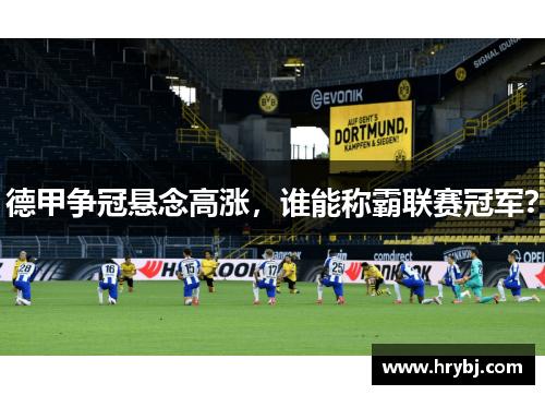德甲争冠悬念高涨，谁能称霸联赛冠军？