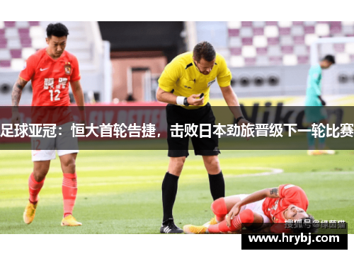 足球亚冠：恒大首轮告捷，击败日本劲旅晋级下一轮比赛
