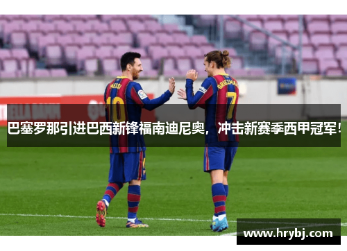 巴塞罗那引进巴西新锋福南迪尼奥，冲击新赛季西甲冠军！