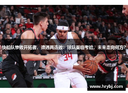 快船队惨败开拓者，遭遇两连败：球队面临考验，未来走向何方？