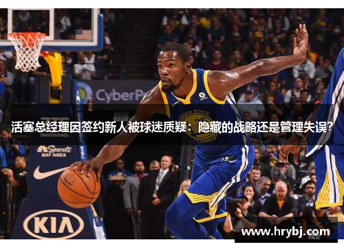 活塞总经理因签约新人被球迷质疑：隐藏的战略还是管理失误？