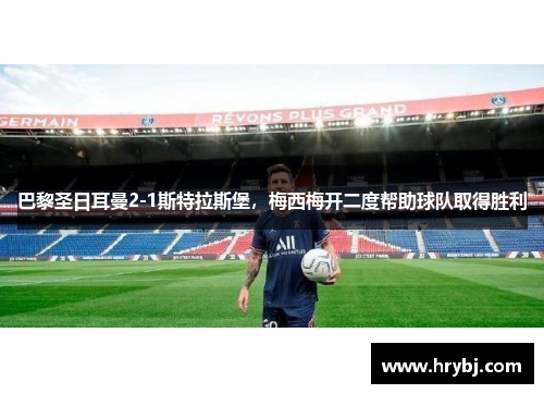 巴黎圣日耳曼2-1斯特拉斯堡，梅西梅开二度帮助球队取得胜利