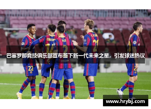 巴塞罗那竞技俱乐部宣布签下新一代未来之星，引发球迷热议