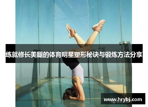 练就修长美腿的体育明星塑形秘诀与锻炼方法分享