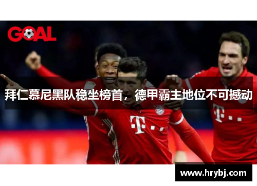 拜仁慕尼黑队稳坐榜首，德甲霸主地位不可撼动