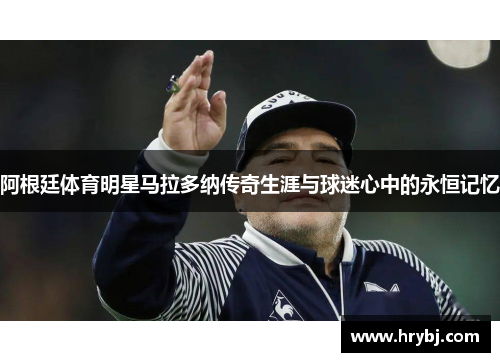 阿根廷体育明星马拉多纳传奇生涯与球迷心中的永恒记忆
