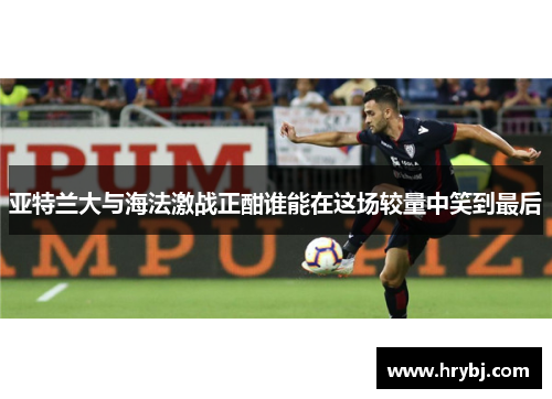 亚特兰大与海法激战正酣谁能在这场较量中笑到最后