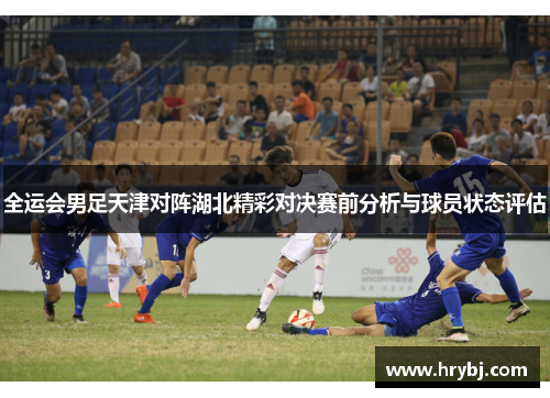 全运会男足天津对阵湖北精彩对决赛前分析与球员状态评估