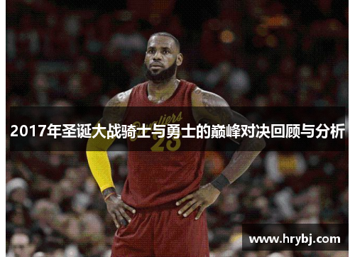 2017年圣诞大战骑士与勇士的巅峰对决回顾与分析