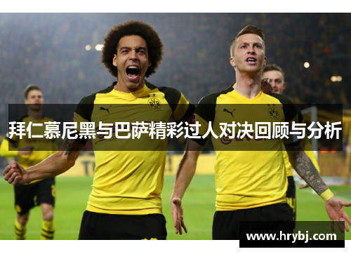 拜仁慕尼黑与巴萨精彩过人对决回顾与分析