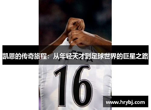 凯恩的传奇旅程：从年轻天才到足球世界的巨星之路