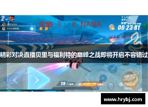 精彩对决直播贝里与福利特的巅峰之战即将开启不容错过