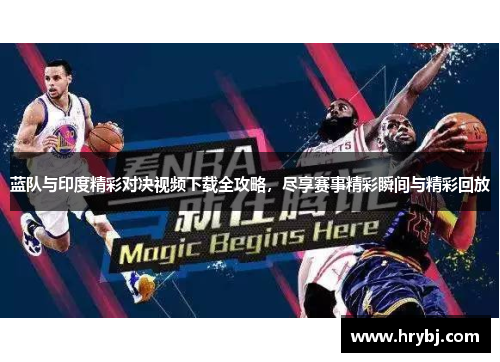 蓝队与印度精彩对决视频下载全攻略，尽享赛事精彩瞬间与精彩回放