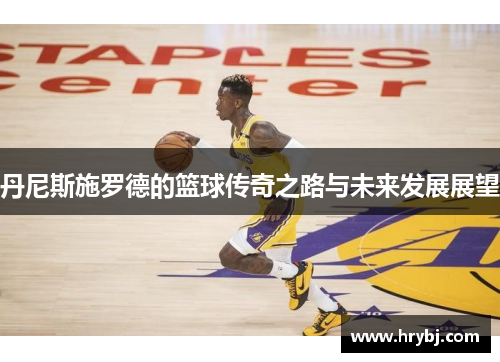 丹尼斯施罗德的篮球传奇之路与未来发展展望