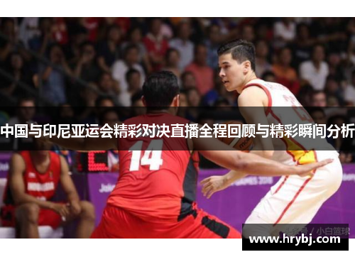 中国与印尼亚运会精彩对决直播全程回顾与精彩瞬间分析